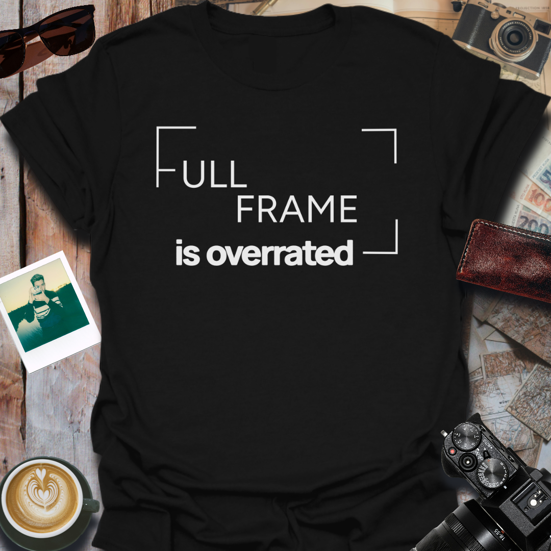 Full Frame Is Overrated T-Shirt
