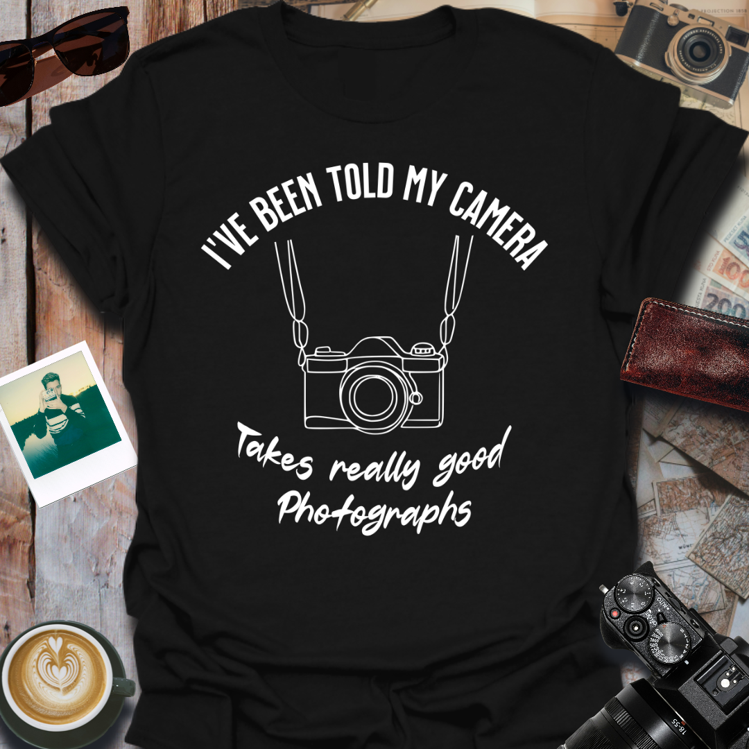 I've Been Told My Camera Takes Really Good Photographs T-Shirt