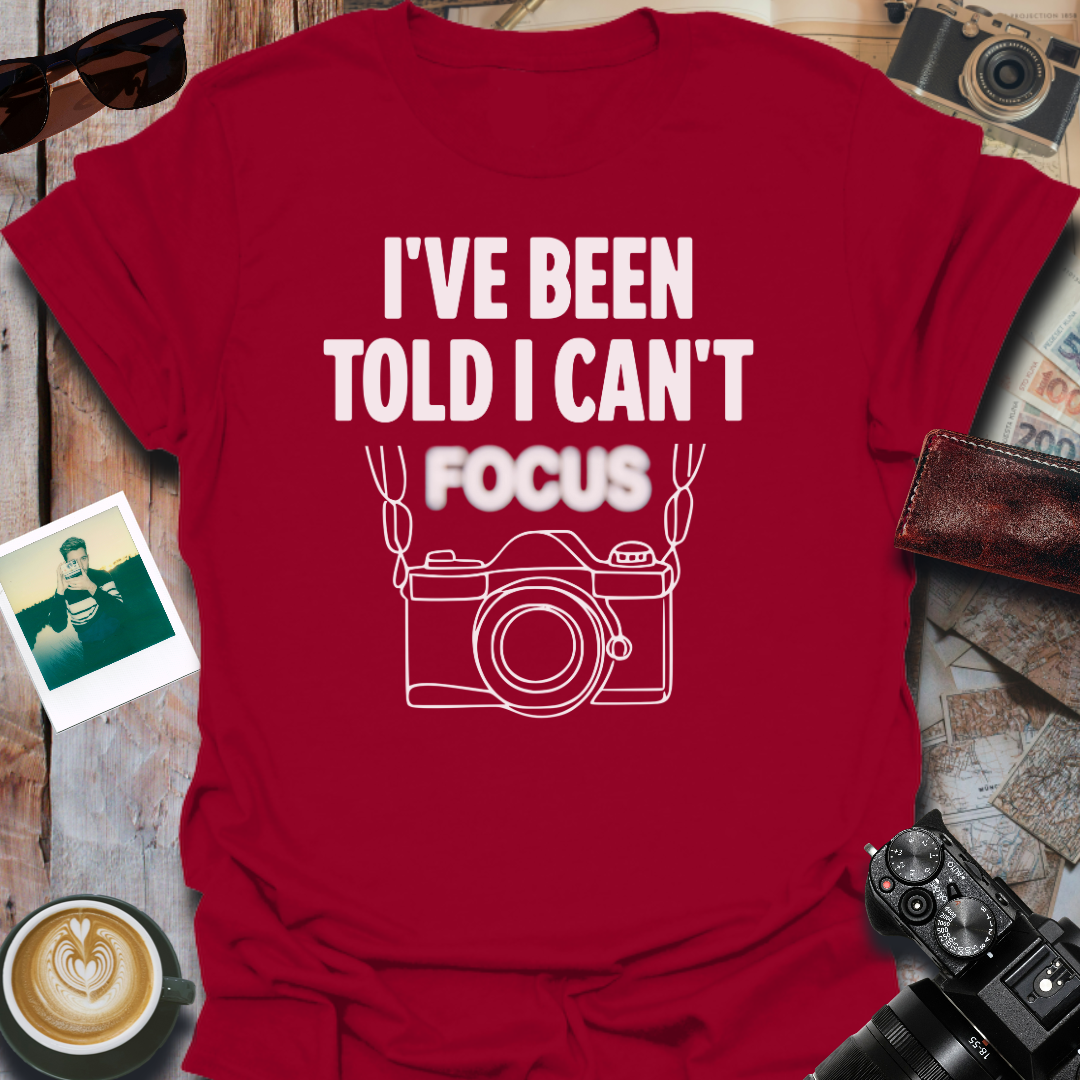 I've Been Told I Can't Focus T-Shirt