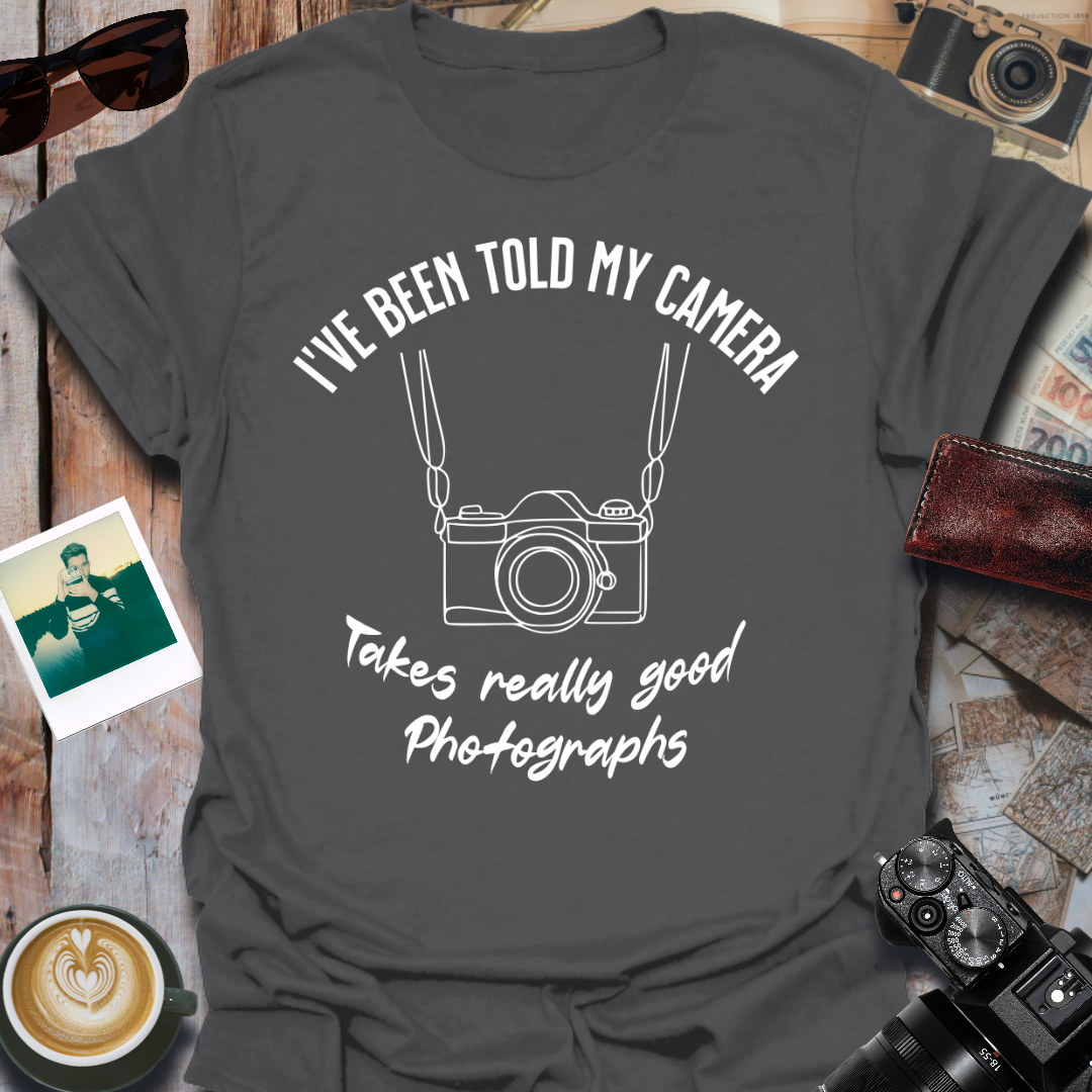 I've Been Told My Camera Takes Really Good Photographs T-Shirt