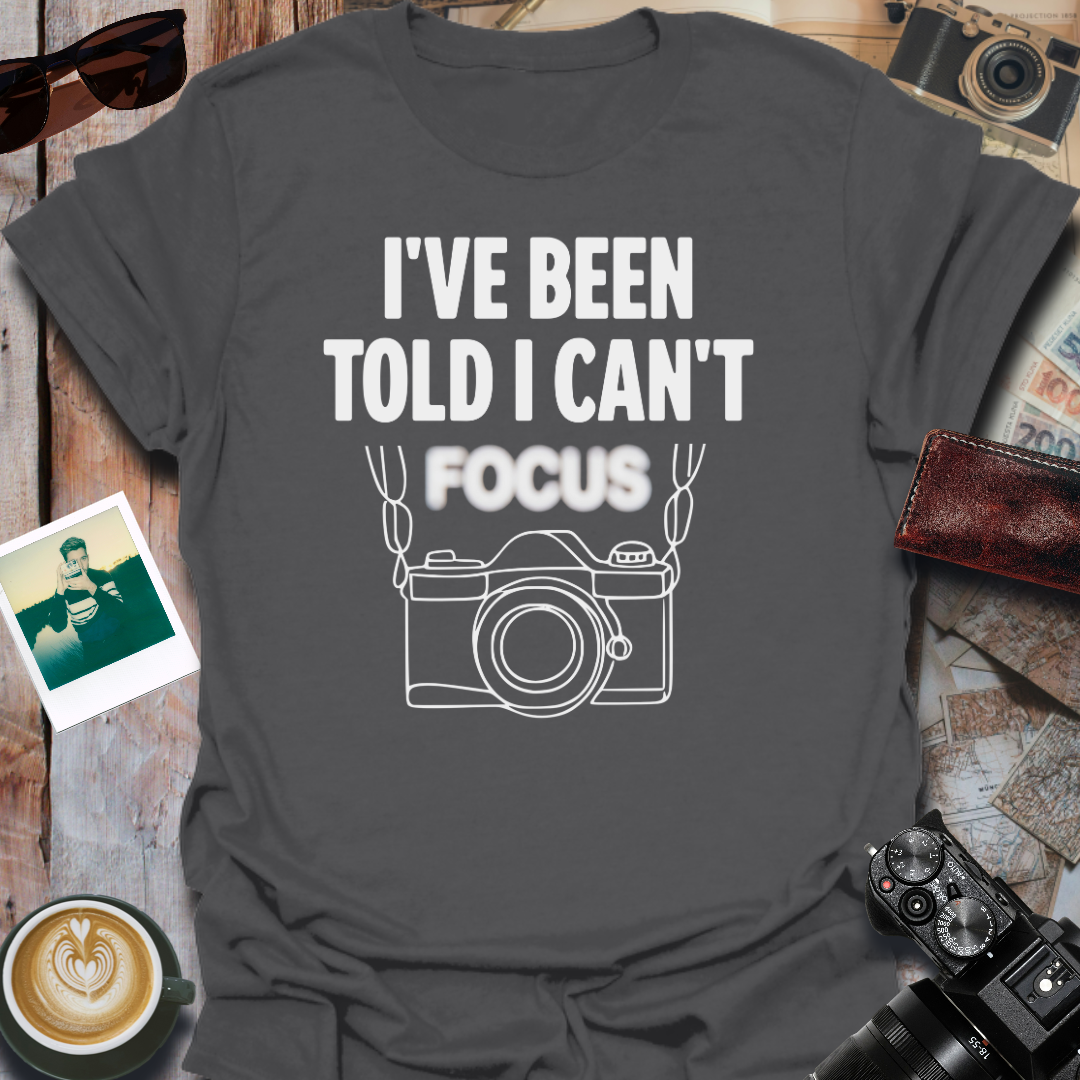 I've Been Told I Can't Focus T-Shirt