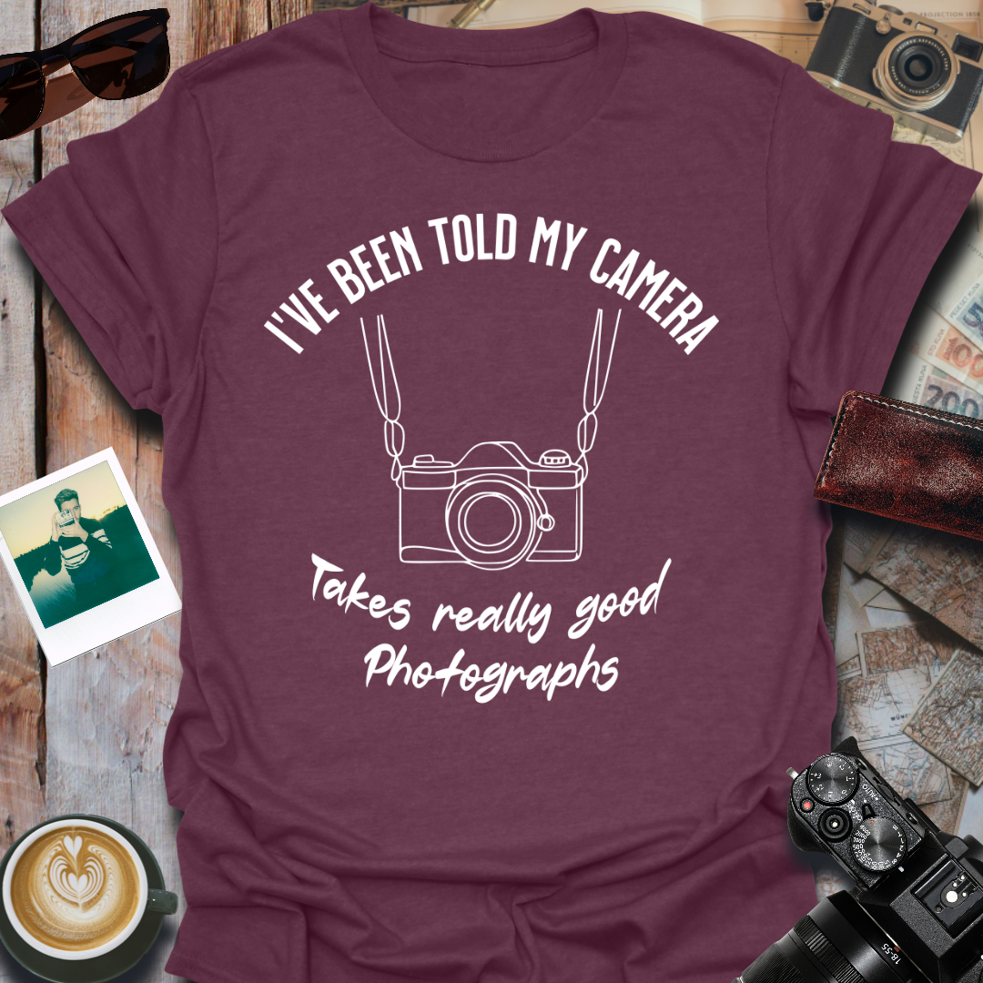 I've Been Told My Camera Takes Really Good Photographs T-Shirt