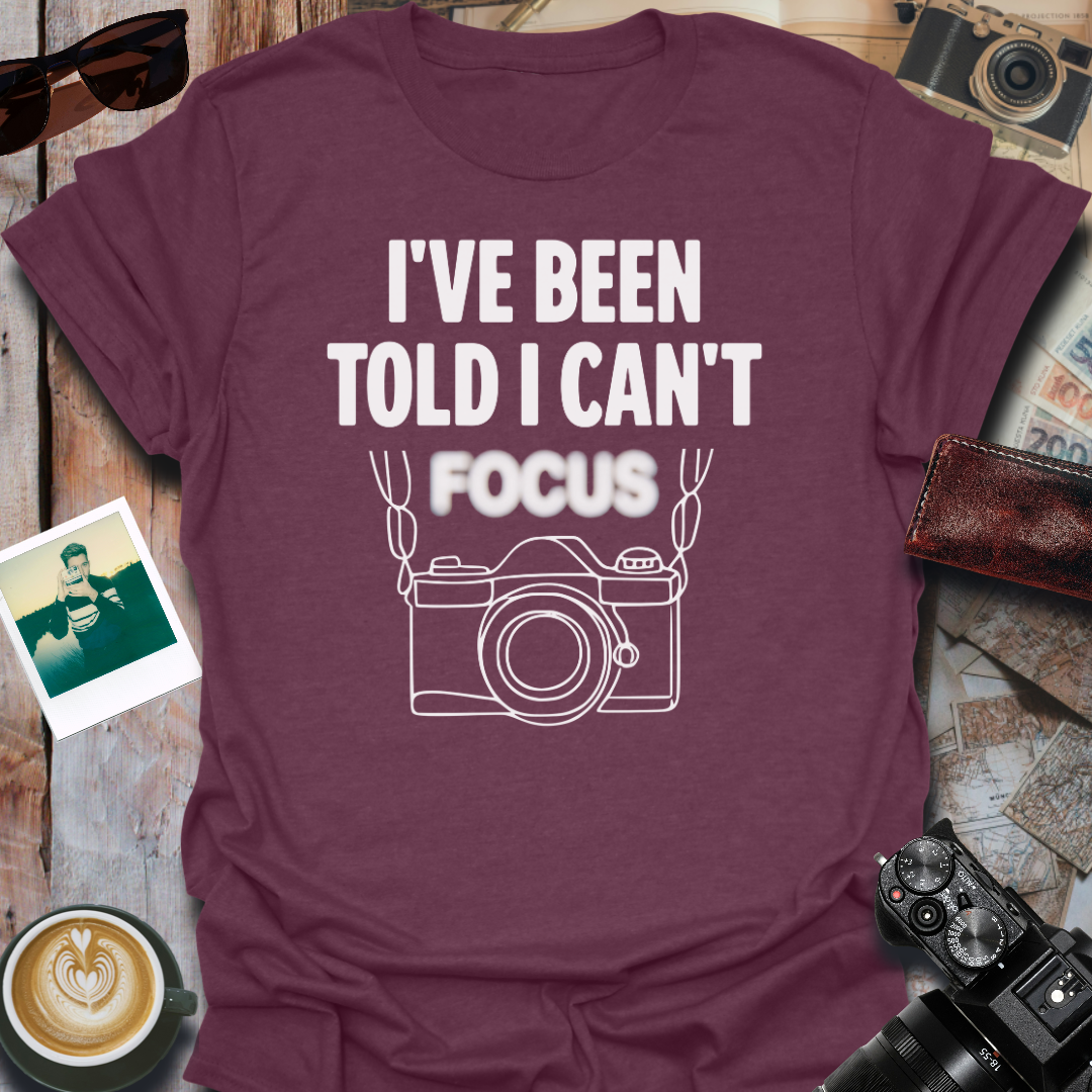 I've Been Told I Can't Focus T-Shirt