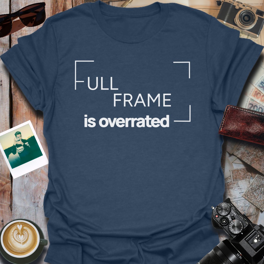 Full Frame Is Overrated T-Shirt