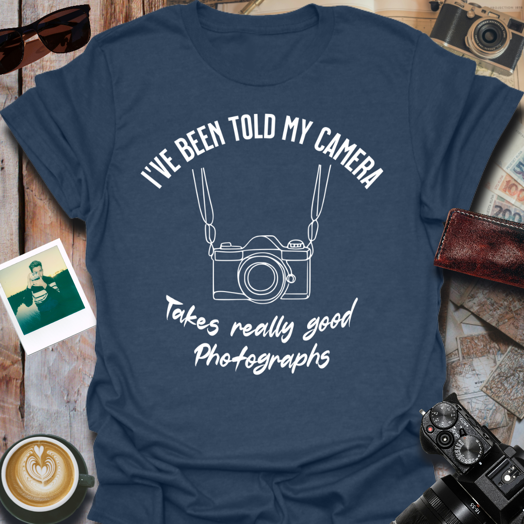 I've Been Told My Camera Takes Really Good Photographs T-Shirt