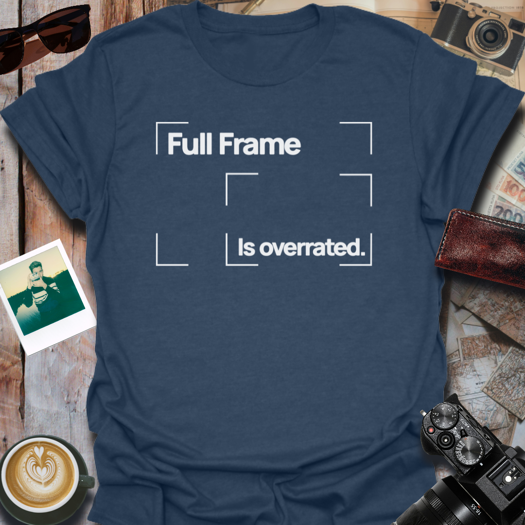 Full Frame is Overrated T-Shirt