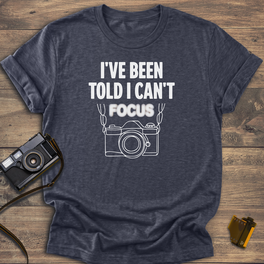 I've Been Told I Can't Focus T-Shirt