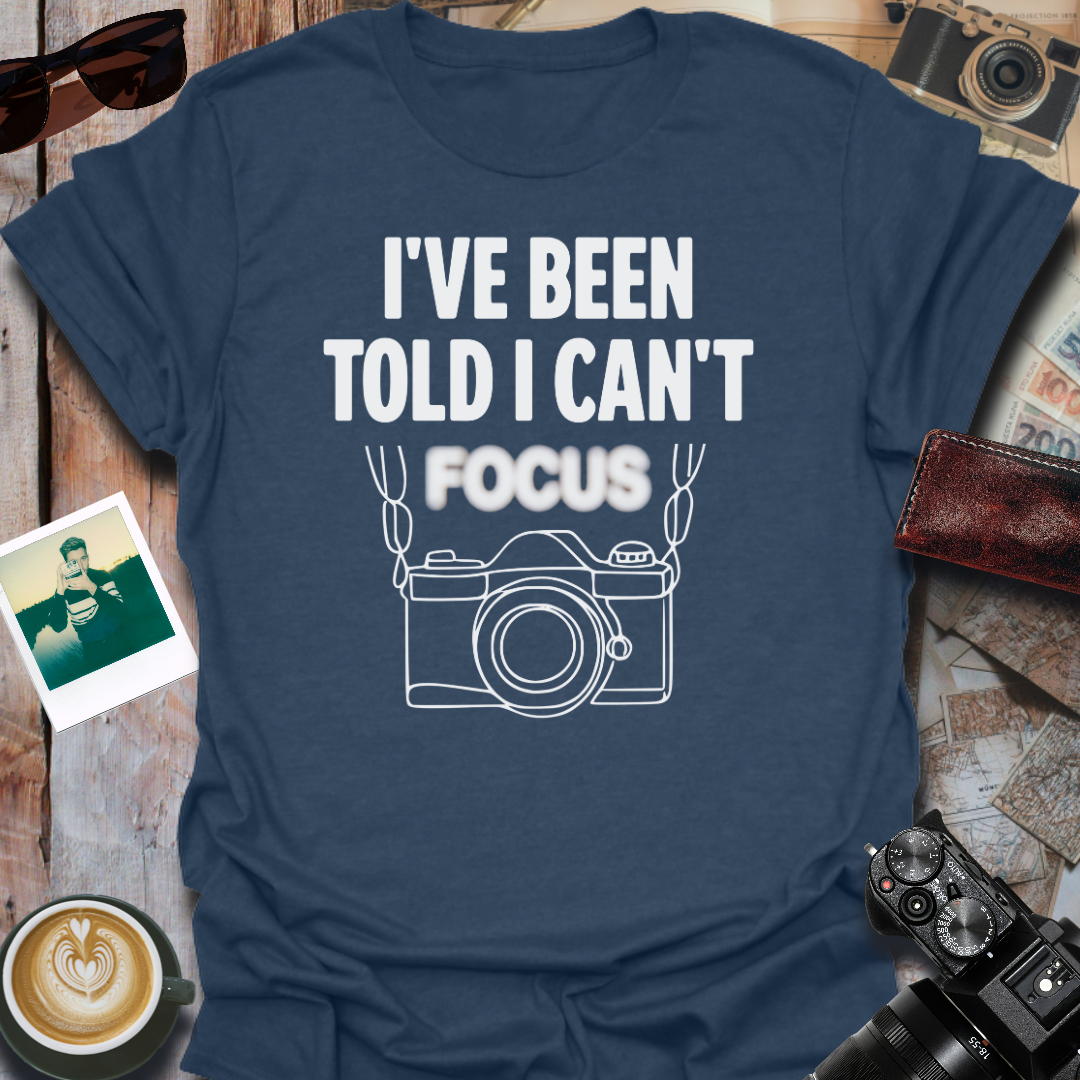 I've Been Told I Can't Focus T-Shirt