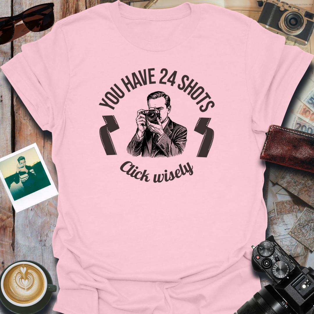 You Have 24 Shots Click Wisely T-Shirt